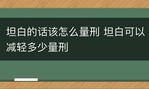 坦白的话该怎么量刑 坦白可以减轻多少量刑