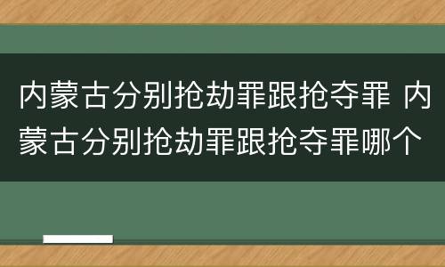 内蒙古分别抢劫罪跟抢夺罪 内蒙古分别抢劫罪跟抢夺罪哪个严重