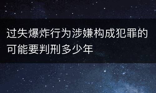 过失爆炸行为涉嫌构成犯罪的可能要判刑多少年