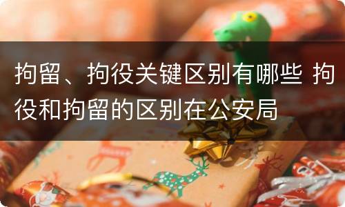 拘留、拘役关键区别有哪些 拘役和拘留的区别在公安局