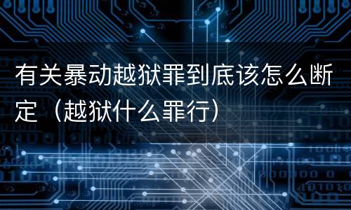 有关暴动越狱罪到底该怎么断定（越狱什么罪行）