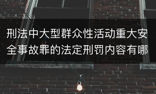 刑法中大型群众性活动重大安全事故罪的法定刑罚内容有哪些
