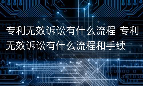 专利无效诉讼有什么流程 专利无效诉讼有什么流程和手续