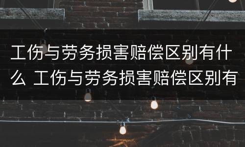 工伤与劳务损害赔偿区别有什么 工伤与劳务损害赔偿区别有什么不同