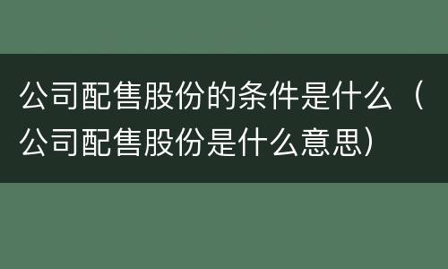 公司配售股份的条件是什么（公司配售股份是什么意思）