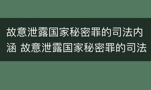 故意泄露国家秘密罪的司法内涵 故意泄露国家秘密罪的司法内涵是什么
