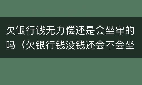 欠银行钱无力偿还是会坐牢的吗（欠银行钱没钱还会不会坐牢）