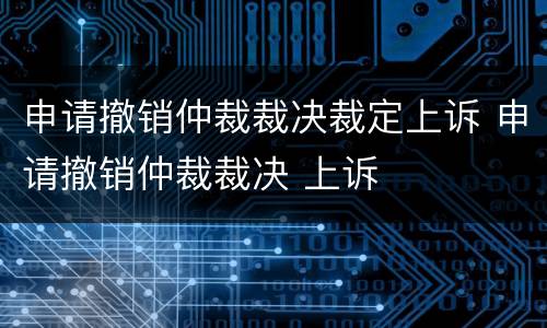 申请撤销仲裁裁决裁定上诉 申请撤销仲裁裁决 上诉