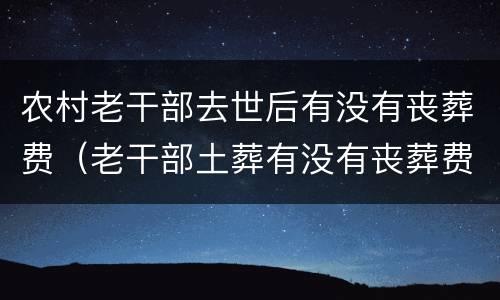 农村老干部去世后有没有丧葬费（老干部土葬有没有丧葬费）