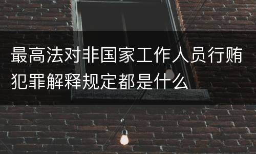 最高法对非国家工作人员行贿犯罪解释规定都是什么