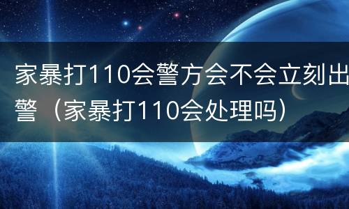 家暴打110会警方会不会立刻出警（家暴打110会处理吗）