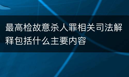 最高检故意杀人罪相关司法解释包括什么主要内容