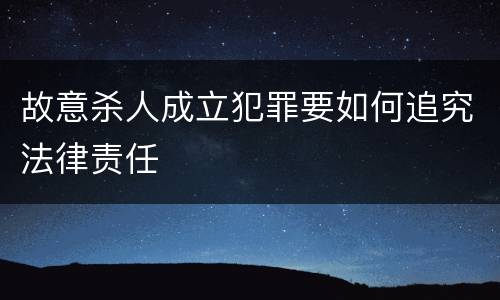 故意杀人成立犯罪要如何追究法律责任