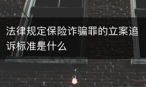 法律规定保险诈骗罪的立案追诉标准是什么