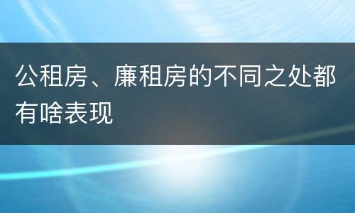 公租房、廉租房的不同之处都有啥表现