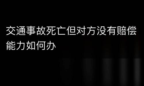 交通事故死亡但对方没有赔偿能力如何办
