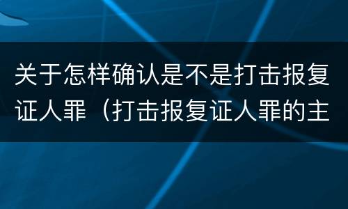 关于怎样确认是不是打击报复证人罪（打击报复证人罪的主体）