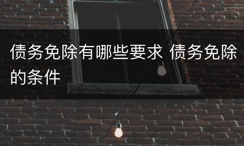 债务免除有哪些要求 债务免除的条件