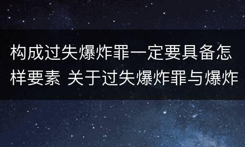 构成过失爆炸罪一定要具备怎样要素 关于过失爆炸罪与爆炸罪的说法错误的是