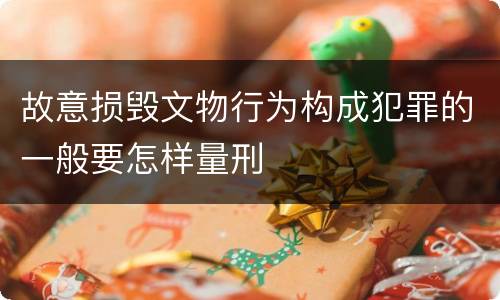 故意损毁文物行为构成犯罪的一般要怎样量刑