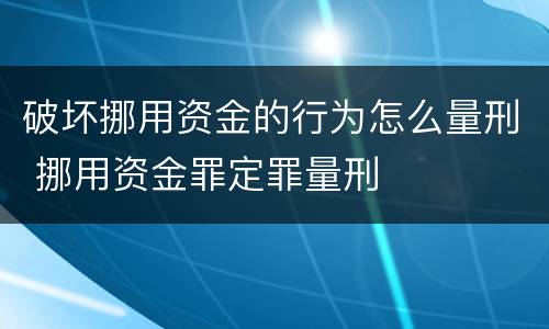 破坏挪用资金的行为怎么量刑 挪用资金罪定罪量刑