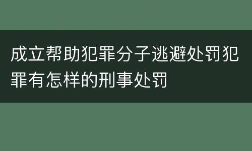 成立帮助犯罪分子逃避处罚犯罪有怎样的刑事处罚
