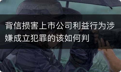 背信损害上市公司利益行为涉嫌成立犯罪的该如何判
