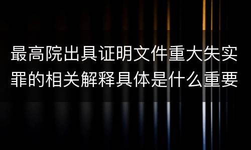最高院出具证明文件重大失实罪的相关解释具体是什么重要内容