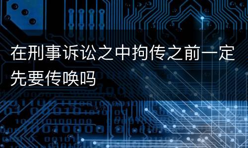 在刑事诉讼之中拘传之前一定先要传唤吗