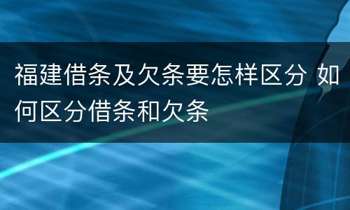 福建借条及欠条要怎样区分 如何区分借条和欠条