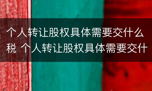 个人转让股权具体需要交什么税 个人转让股权具体需要交什么税费