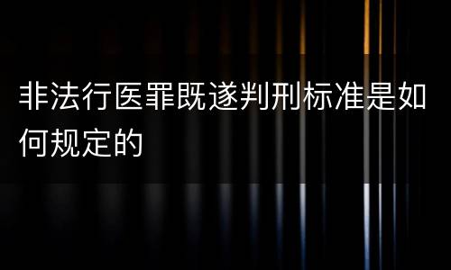非法行医罪既遂判刑标准是如何规定的