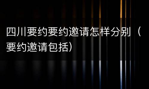 四川要约要约邀请怎样分别（要约邀请包括）