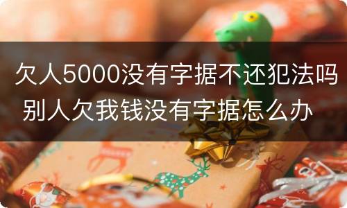 欠人5000没有字据不还犯法吗 别人欠我钱没有字据怎么办