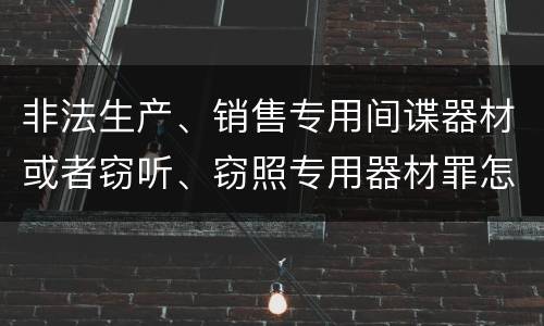 非法生产、销售专用间谍器材或者窃听、窃照专用器材罪怎么判刑
