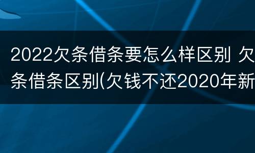 2022欠条借条要怎么样区别 欠条借条区别(欠钱不还2020年新规 - 法律之家