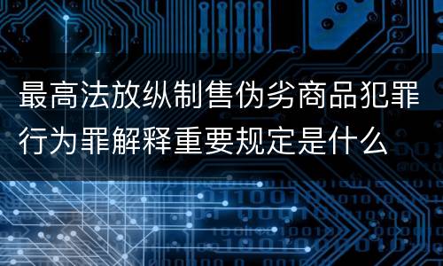 最高法放纵制售伪劣商品犯罪行为罪解释重要规定是什么