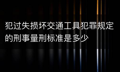犯过失损坏交通工具犯罪规定的刑事量刑标准是多少