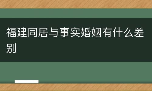 福建同居与事实婚姻有什么差别