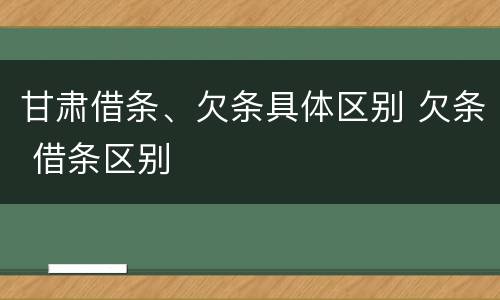 甘肃借条、欠条具体区别 欠条 借条区别