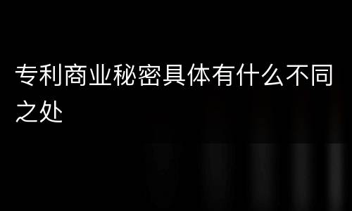 专利商业秘密具体有什么不同之处