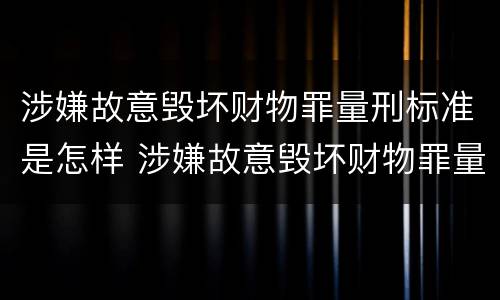 涉嫌故意毁坏财物罪量刑标准是怎样 涉嫌故意毁坏财物罪量刑标准是怎样规定的