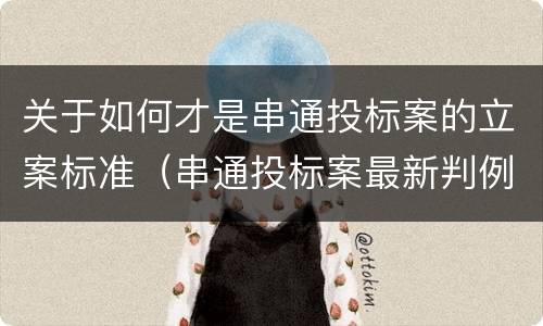 关于如何才是串通投标案的立案标准（串通投标案最新判例）