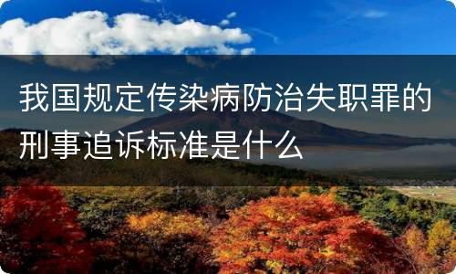 我国规定传染病防治失职罪的刑事追诉标准是什么