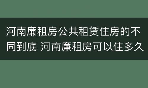 河南廉租房公共租赁住房的不同到底 河南廉租房可以住多久