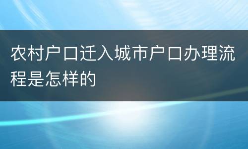 农村户口迁入城市户口办理流程是怎样的