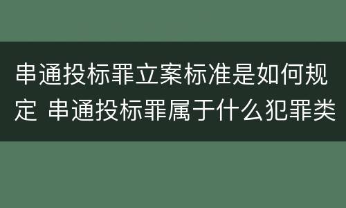 串通投标罪立案标准是如何规定 串通投标罪属于什么犯罪类型