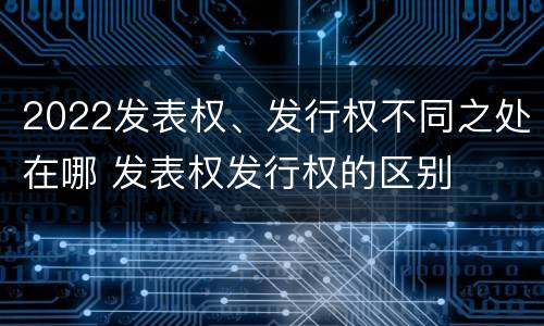 2022发表权、发行权不同之处在哪 发表权发行权的区别