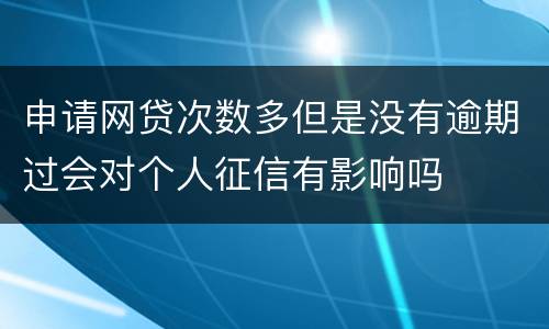 申请网贷次数多但是没有逾期过会对个人征信有影响吗