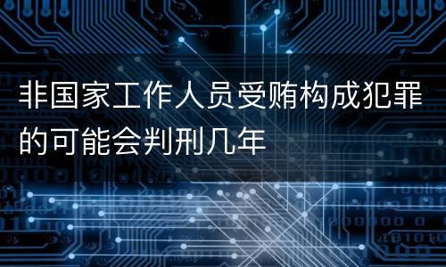 非国家工作人员受贿构成犯罪的可能会判刑几年